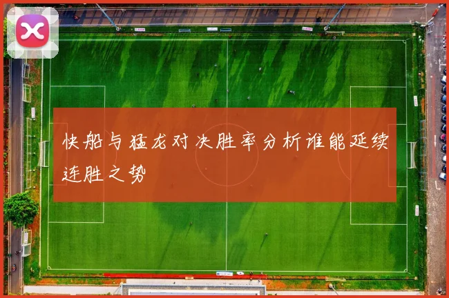 快船与猛龙对决胜率分析谁能延续连胜之势