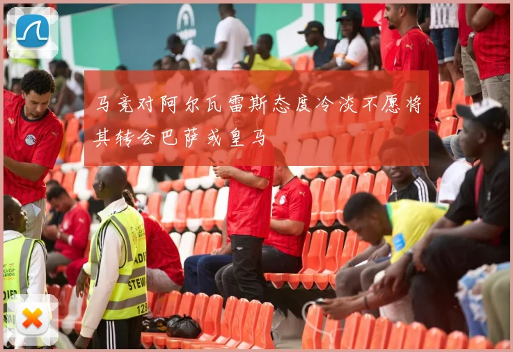 马竞对阿尔瓦雷斯态度冷淡不愿将其转会巴萨或皇马