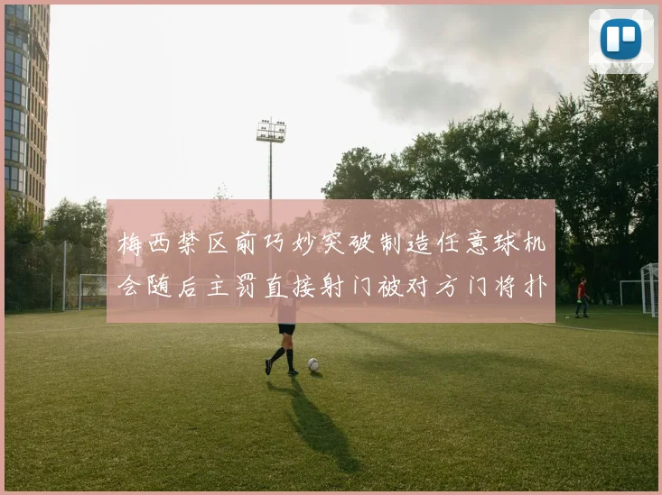 梅西禁区前巧妙突破制造任意球机会随后主罚直接射门被对方门将扑出