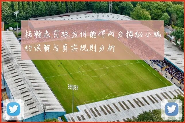 杨瀚森罚球为何能得两分揭秘小编的误解与真实规则分析