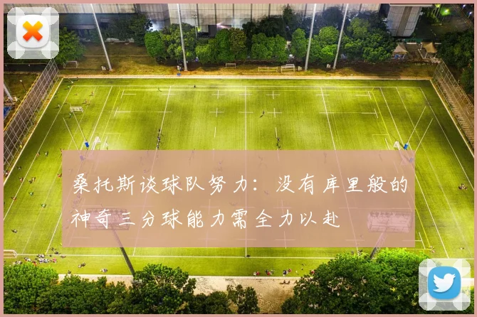 桑托斯谈球队努力：没有库里般的神奇三分球能力需全力以赴