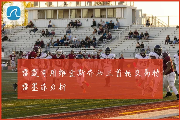雷霆可用维金斯乔和三首轮交易特雷墨菲分析