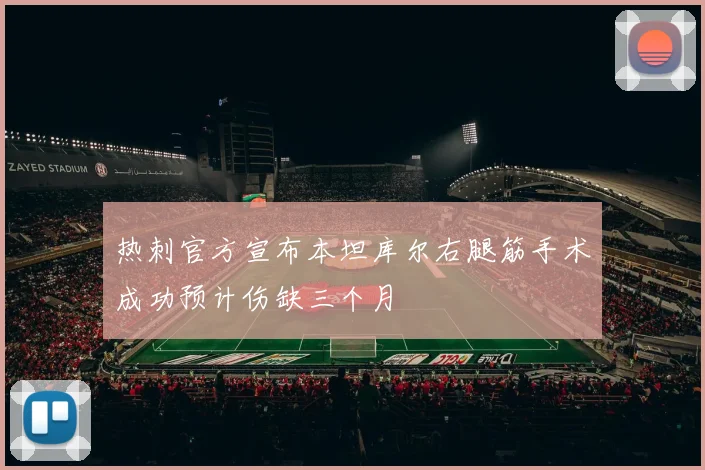 热刺官方宣布本坦库尔右腿筋手术成功预计伤缺三个月
