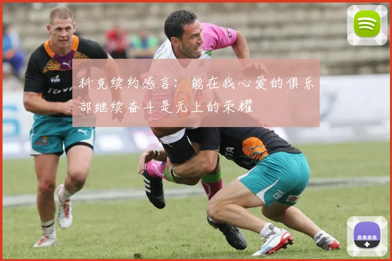 科克续约感言：能在我心爱的俱乐部继续奋斗是无上的荣耀