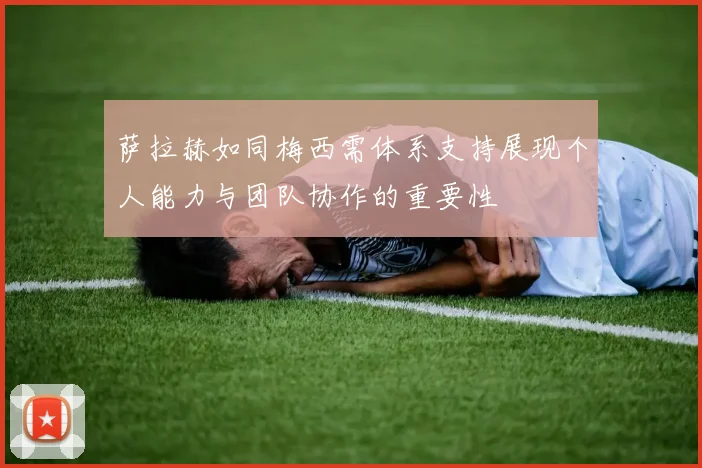 萨拉赫如同梅西需体系支持展现个人能力与团队协作的重要性