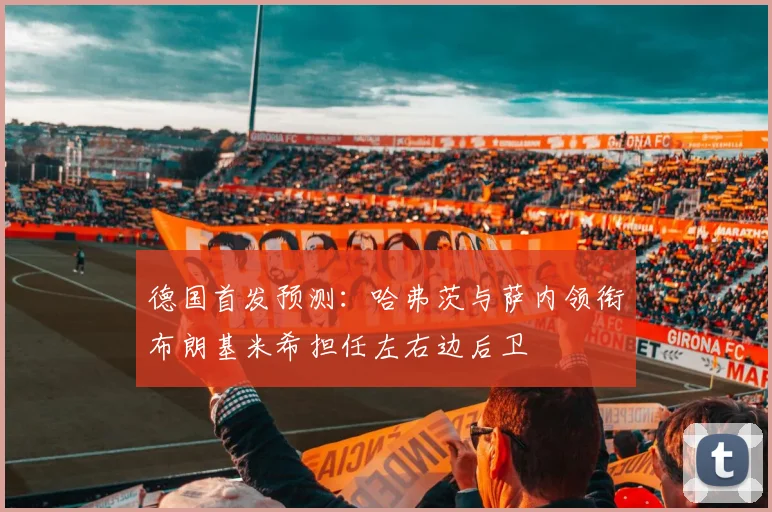 德国首发预测：哈弗茨与萨内领衔布朗基米希担任左右边后卫