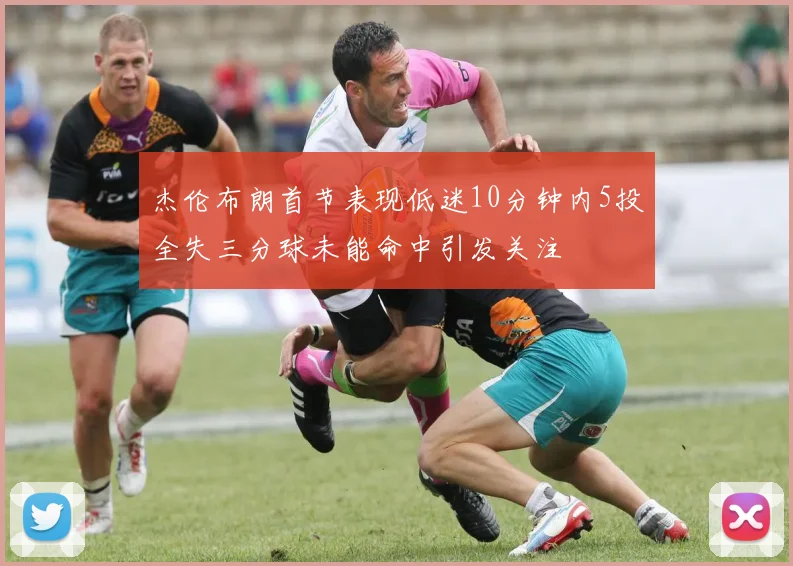杰伦布朗首节表现低迷10分钟内5投全失三分球未能命中引发关注
