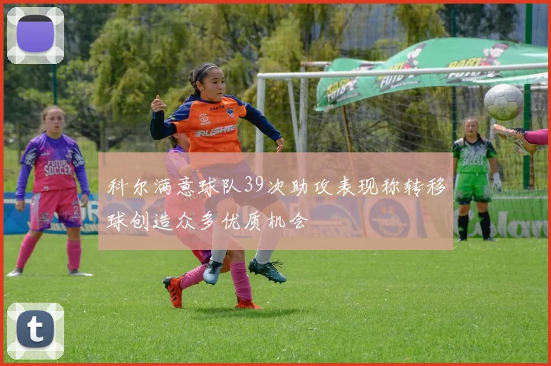 科尔满意球队39次助攻表现称转移球创造众多优质机会