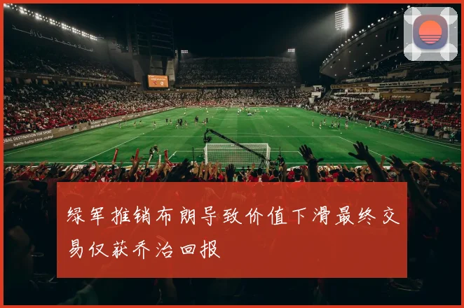 绿军推销布朗导致价值下滑最终交易仅获乔治回报